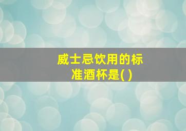 威士忌饮用的标准酒杯是( )